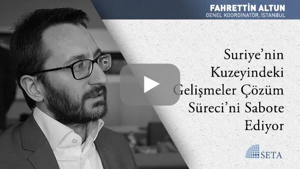 Suriye’nin Kuzeyindeki Gelişmeler Çözüm Süreci’ni Sabote Ediyor