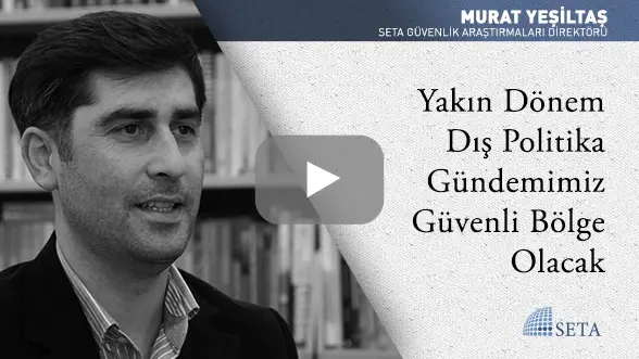 Yakın Dönem Dış Politika Gündemimiz Güvenli Bölge Olacak
