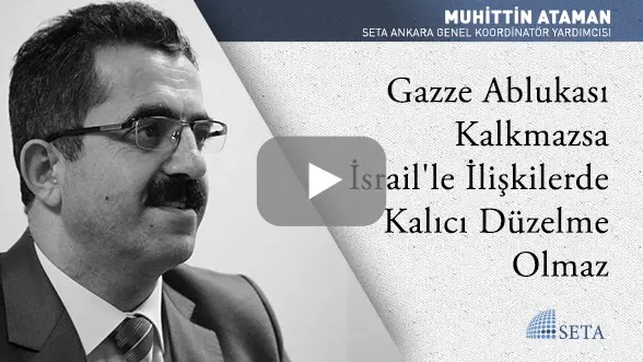 Gazze Ablukası Kalkmazsa İsrail’le İlişkilerde Kalıcı Düzelme Olmaz