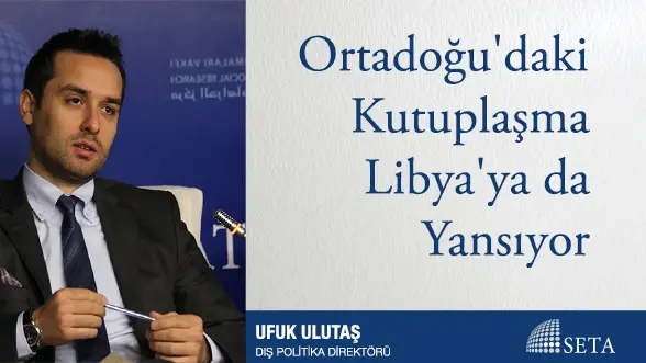 Ortadoğu’daki Kutuplaşma Libya’ya da Yansıyor