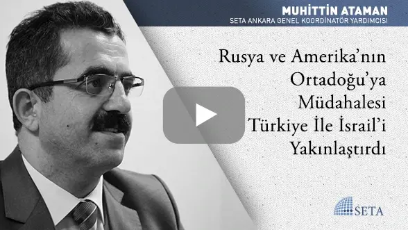 Rusya ve Amerika’nın Ortadoğu’ya Müdahalesi Türkiye İle İsrail’i Yakınlaştırdı