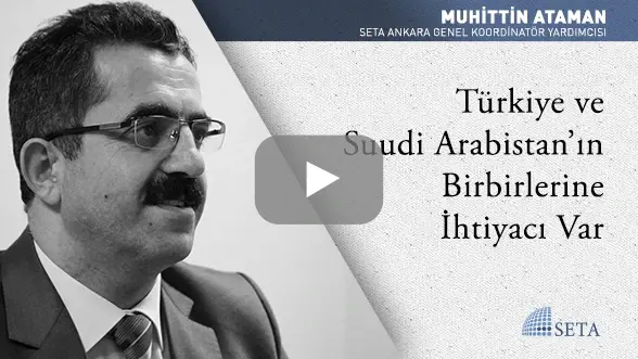 Türkiye ve Suudi Arabistan’ın Birbirlerine İhtiyacı Var