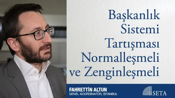 Başkanlık Sistemi Tartışması Normalleşmeli ve Zenginleşmeli