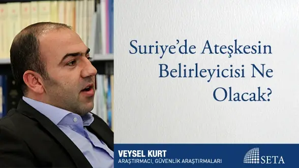 Suriye’de Ateşkesin Belirleyicisi Ne Olacak?