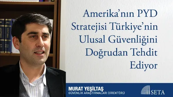 Amerika’nın PYD Stratejisi Türkiye’nin Ulusal Güvenliğini Doğrudan Tehdit Ediyor