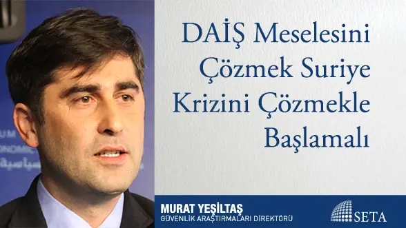 DAİŞ Meselesini Çözmek Suriye Krizini Çözmekle Başlamalı