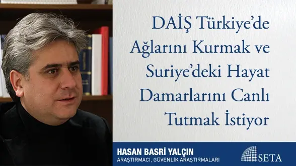 DAİŞ Türkiye’de Ağlarını Kurmak ve Suriye’deki Hayat Damarlarını Canlı Tutmak İstiyor