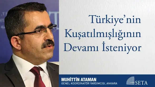 Türkiye’nin Kuşatılmışlığının Devamı İsteniyor