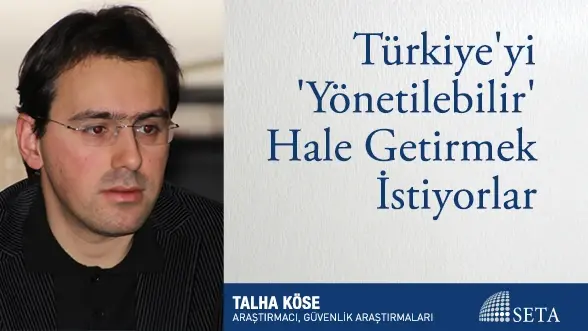 Türkiye’yi ’Yönetilebilir’ Hale Getirmek İstiyorlar