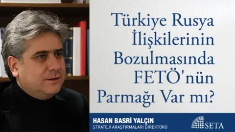 Türkiye-Rusya İlişkilerinin Bozulmasında FETÖ’nün Parmağı Var mı?