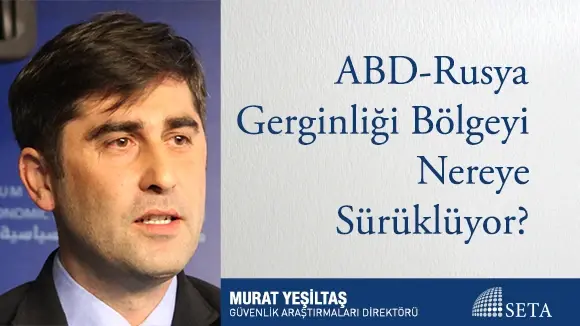 ABD-Rusya Gerginliği Bölgeyi Nereye Sürüklüyor?