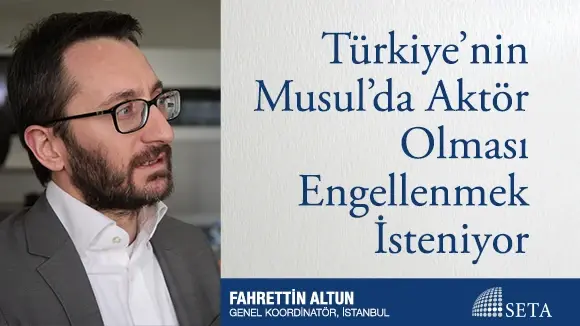 Türkiye’nin Musul’da Aktör Olması Engellenmek İsteniyor
