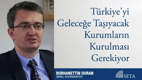 Türkiye’yi Geleceğe Taşıyacak Kurumların Kurulması Gerekiyor
