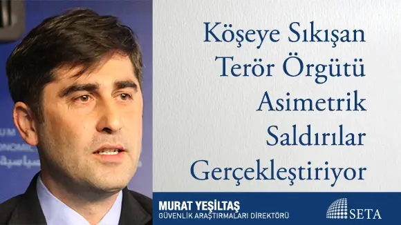 Murat Yeşiltaş | Köşeye Sıkışan Terör Örgütü Asimetrik Saldırılar Gerçekleştiriyor