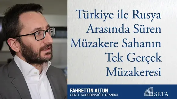 Türkiye ile Rusya Arasında Süren Müzakere Sahanın Tek Gerçek Müzakeresi