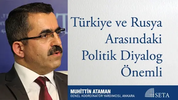 Türkiye ve Rusya Arasındaki Politik Diyalog Önemli