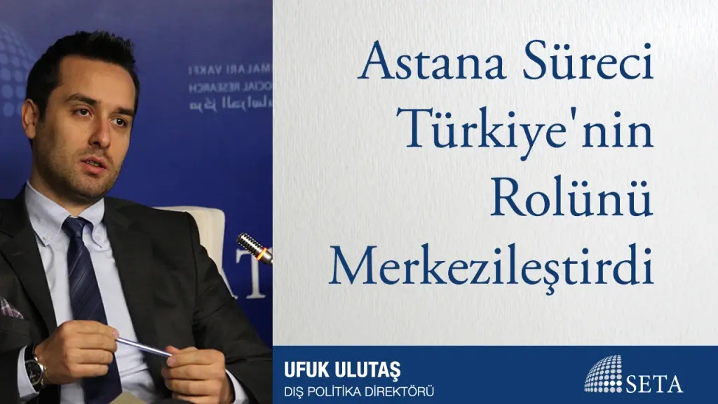 Astana Süreci Türkiye’nin Rolünü Merkezileştirdi