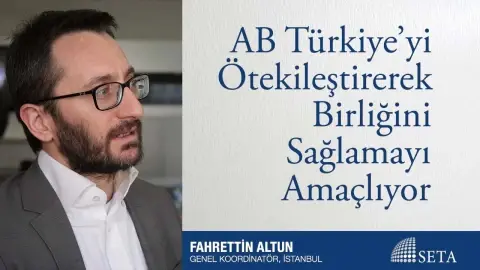 AB Türkiye’yi Ötekileştirerek Birliğini Sağlamayı Amaçlıyor