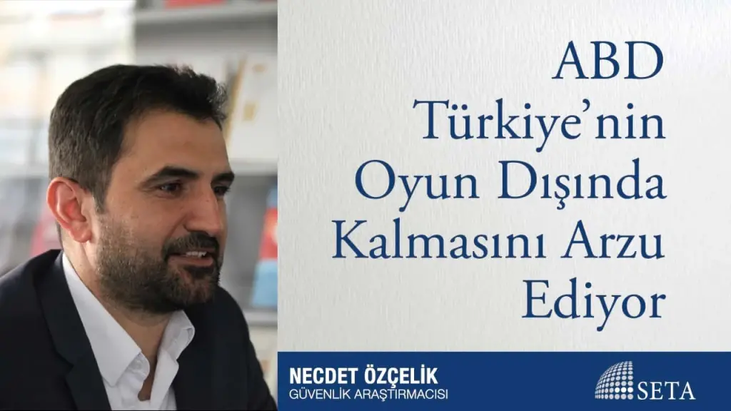 ABD Türkiye’nin Oyun Dışında Kalmasını Arzu Ediyor