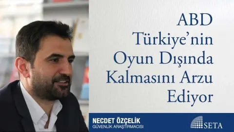 ABD Türkiye’nin Oyun Dışında Kalmasını Arzu Ediyor