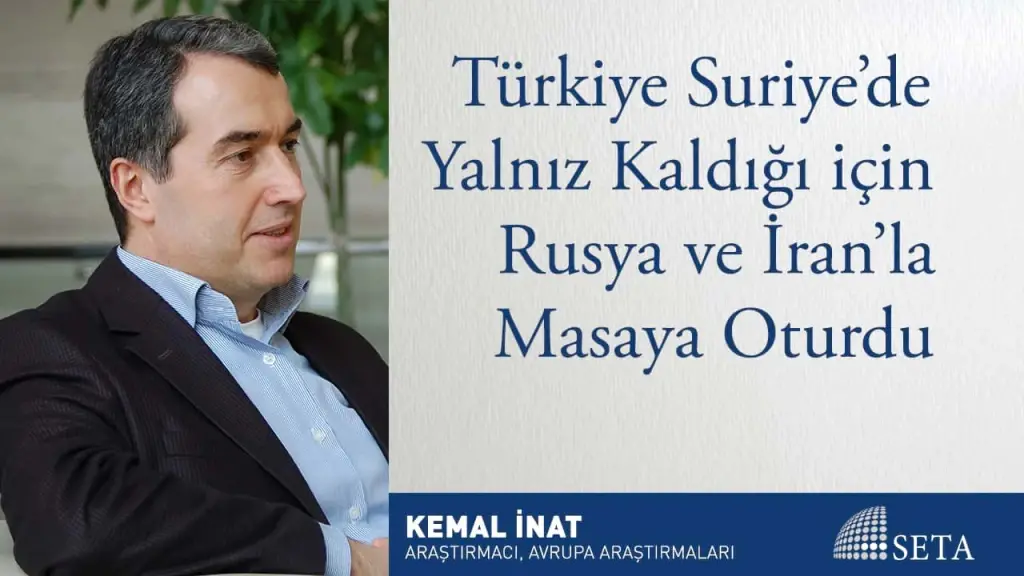 Türkiye Suriye’de Yalnız Kaldığı için Rusya ve İran’la Masaya Oturdu