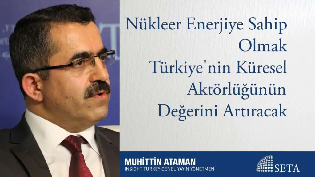 Nükleer Enerjiye Sahip Olmak Türkiye’nin Küresel Aktörlüğünün Değerini Artıracak