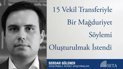 15 Vekil Transferiyle Bir Mağduriyet Söylemi Oluşturulmak İstendi