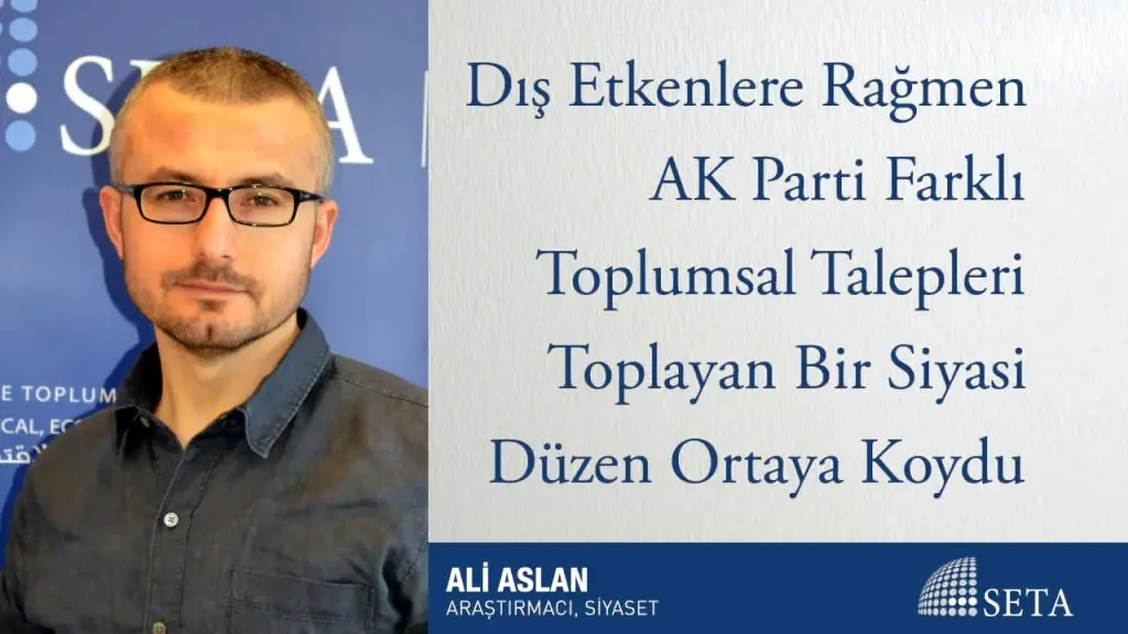 Dış Etkenlere Rağmen AK Parti Farklı Toplumsal Talepleri Toplayan Bir Siyasi Düzen Ortaya Koydu