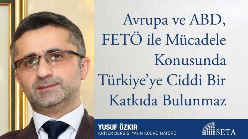 Avrupa ve ABD, FETÖ ile Mücadele Konusunda Türkiye’ye Ciddi Bir Katkıda Bulunmaz