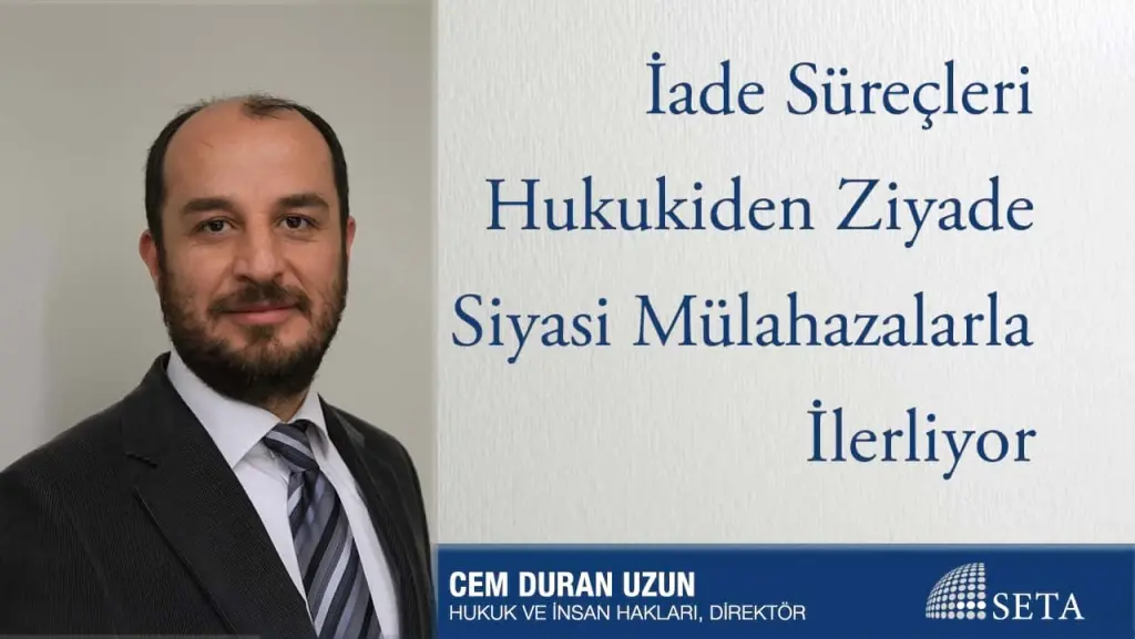 İade Süreçleri Hukukiden Ziyade Siyasi Mülahazalarla İlerliyor