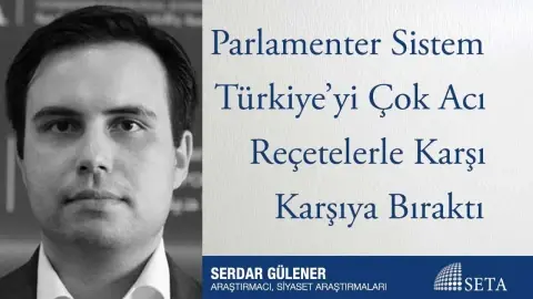 Parlamenter Sistem Türkiye’yi Çok Acı Reçetelerle Karşı Karşıya Bıraktı