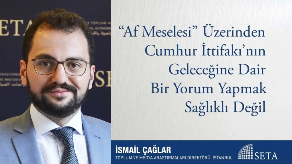 “Af Meselesi” Üzerinden Cumhur İttifakı’nın Geleceğine Dair Bir Yorum Yapmak Sağlıklı Değil