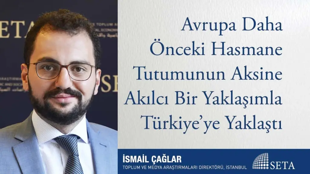 Avrupa Daha Önceki Hasmane Tutumunun Aksine Akılcı Bir Yaklaşımla Türkiye’ye Yaklaştı