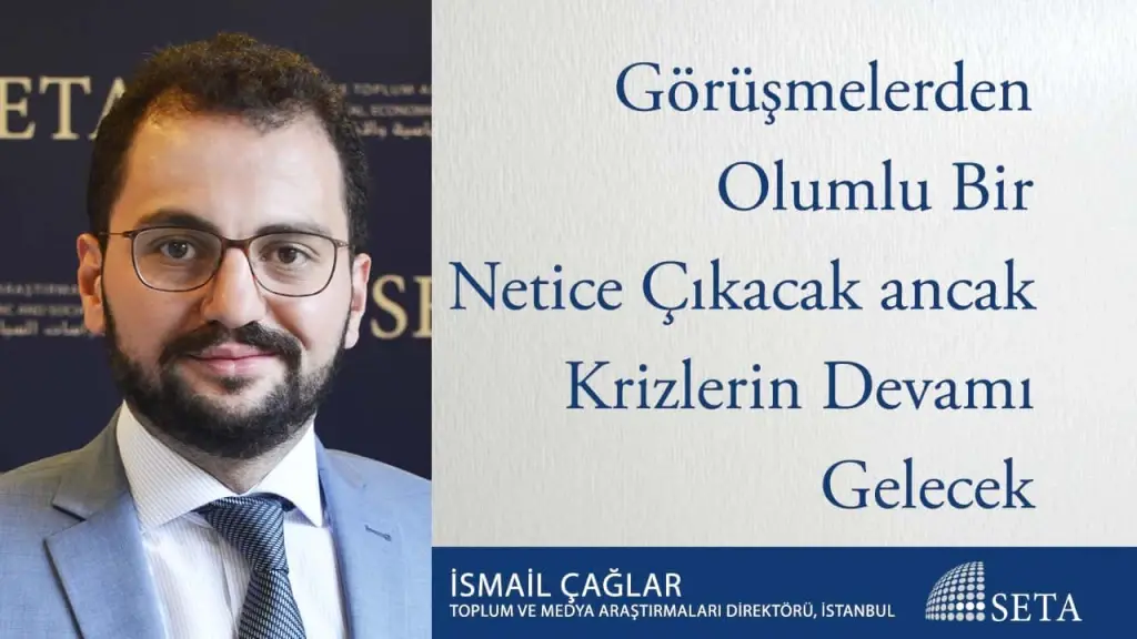 Görüşmelerden Olumlu Bir Netice Çıkacak ancak Krizlerin Devamı Gelecek