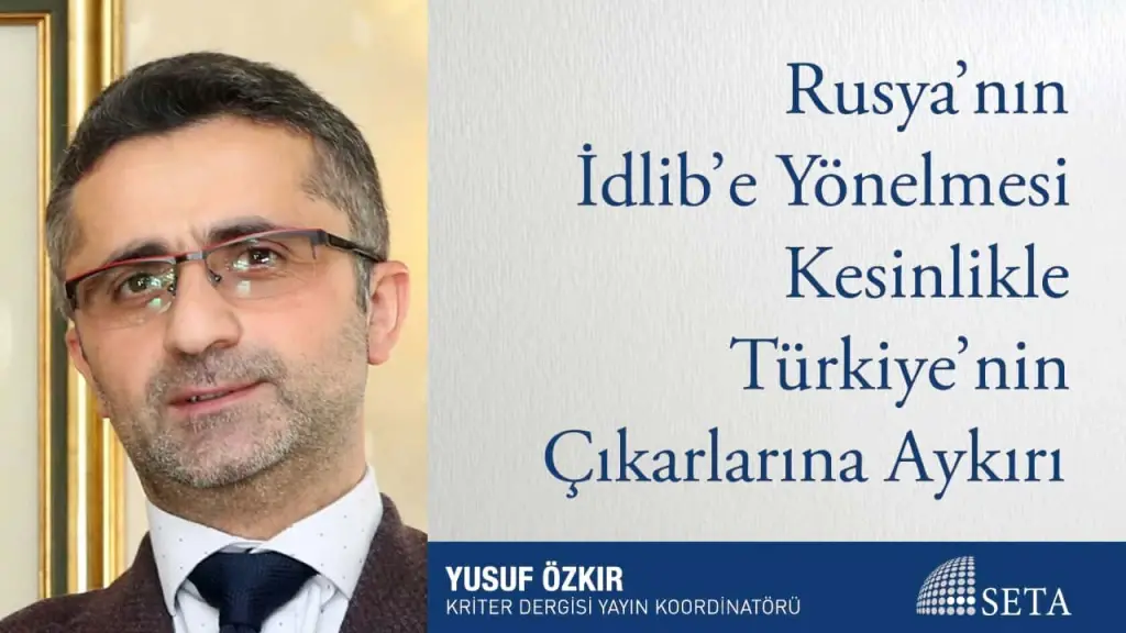 Rusya’nın İdlib’e Yönelmesi Kesinlikle Türkiye’nin Çıkarlarına Aykırı