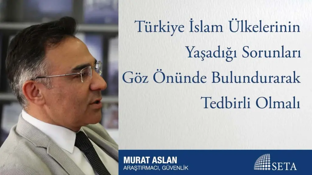 Türkiye İslam Ülkelerinin Yaşadığı Sorunları Göz Önünde Bulundurarak Tedbirli Olmalı