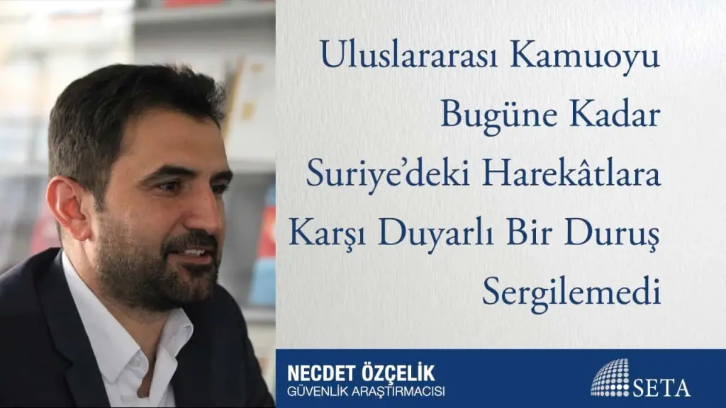 Uluslararası Kamuoyu Bugüne Kadar Suriye’deki Harekâtlara Karşı Duyarlı Bir Duruş Sergilemedi