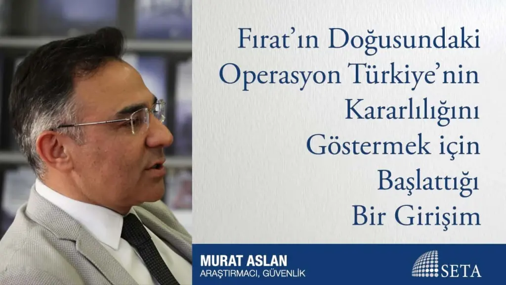 Fırat’ın Doğusundaki Operasyon Türkiye’nin Kararlılığını Göstermek için Başlattığı Bir Girişim