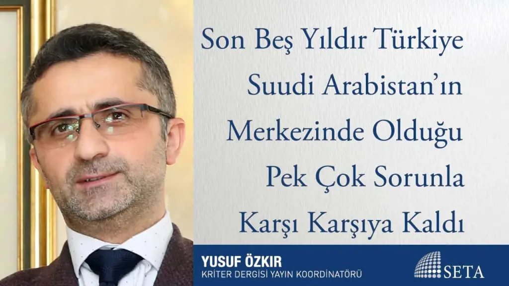 Son Beş Yıldır Türkiye Suudi Arabistan’ın Merkezinde Olduğu Pek Çok Sorunla Karşı Karşıya Kaldı
