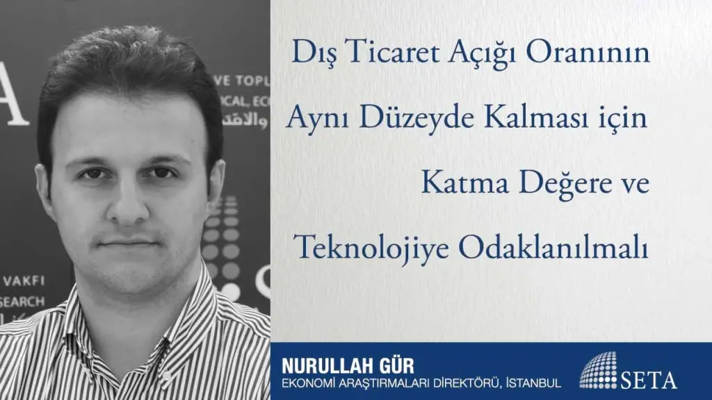 Dış Ticaret Açığı Oranının Aynı Düzeyde Kalması için Katma Değere ve Teknolojiye Odaklanılmalı