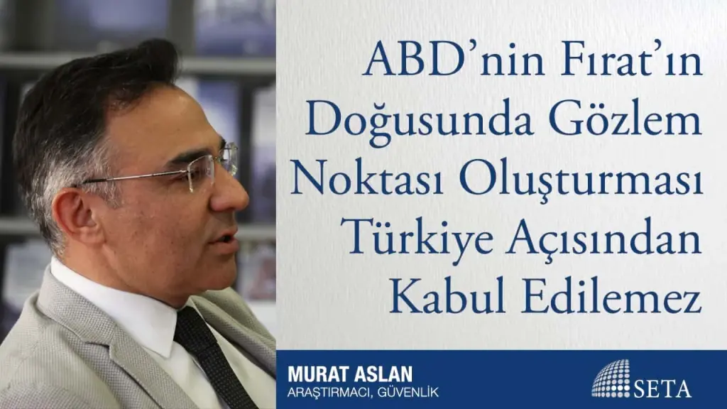 ABD’nin Fırat’ın Doğusunda Gözlem Noktası Oluşturması Türkiye Açısından Kabul Edilemez