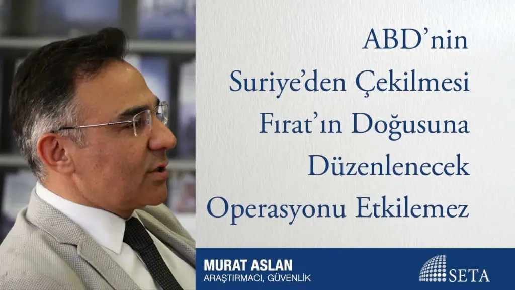 ABD’nin Suriye’den Çekilmesi Fırat’ın Doğusuna Düzenlenecek Operasyonu Etkilemez