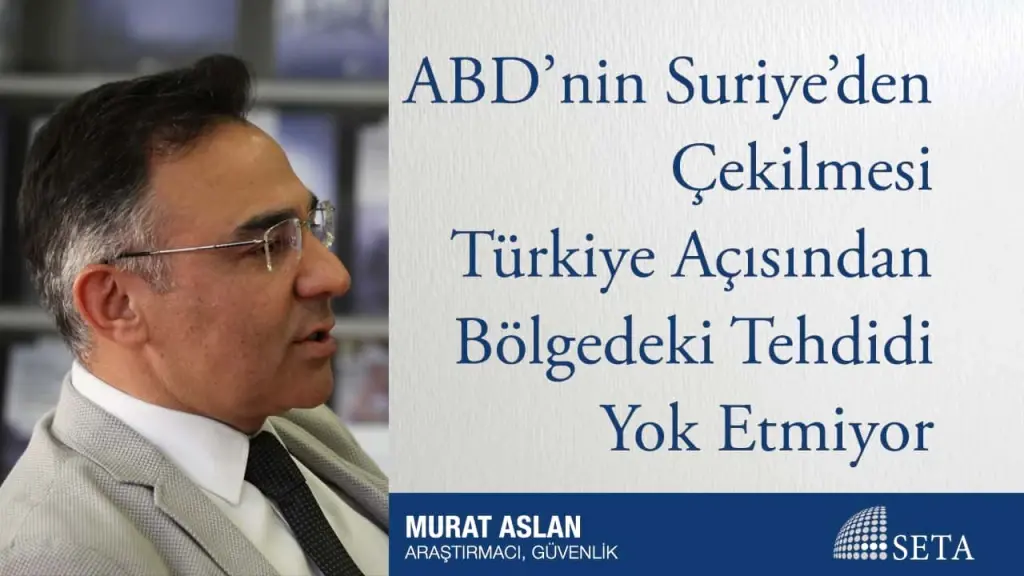 ABD’nin Suriye’den Çekilmesi Türkiye Açısından Bölgedeki Tehdidi Yok Etmiyor