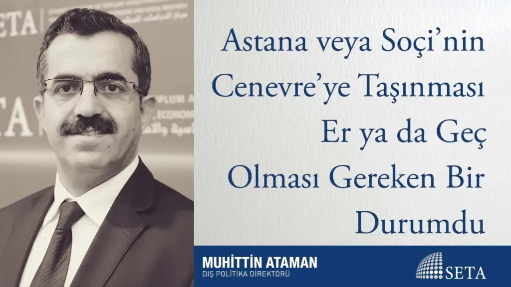 Astana veya Soçi’nin Cenevre’ye Taşınması Er ya da Geç Olması Gereken Bir Durumdu
