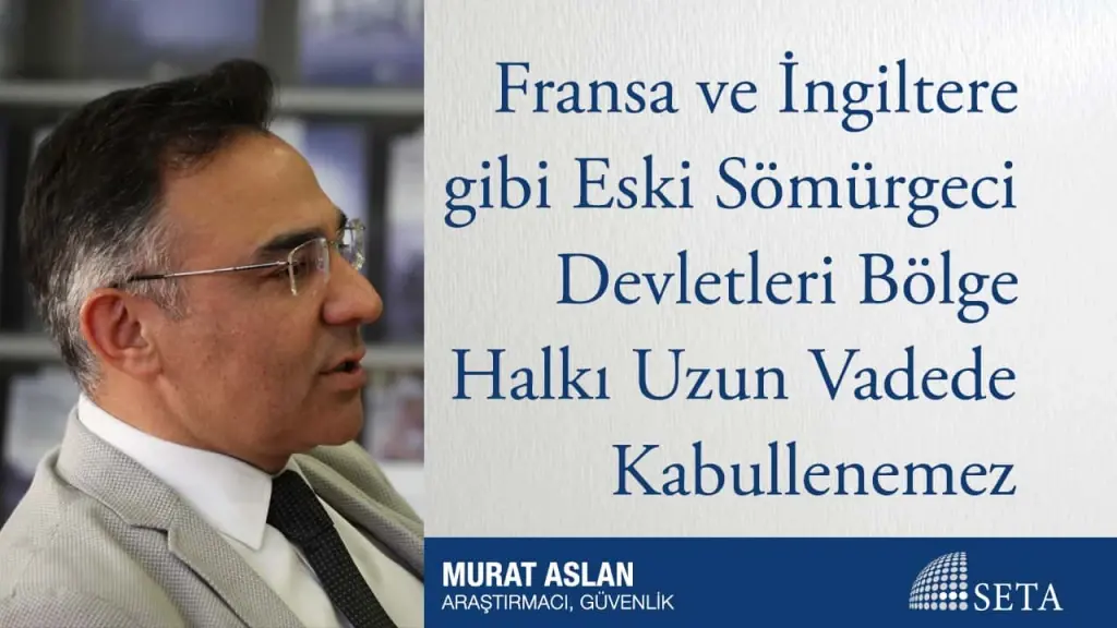 Fransa ve İngiltere gibi Eski Sömürgeci Devletleri Bölge Halkı Uzun Vadede Kabullenemez