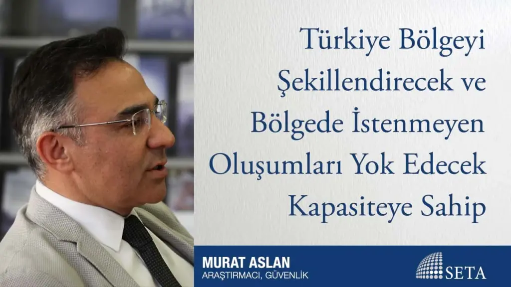 Türkiye Bölgeyi Şekillendirecek ve Bölgede İstenmeyen Oluşumları Yok Edecek Kapasiteye Sahip
