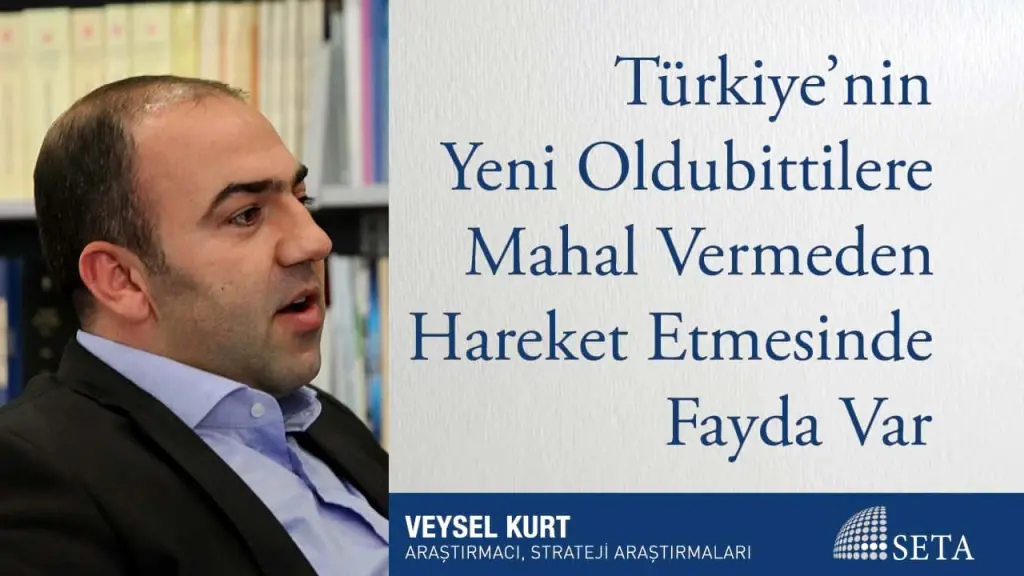 Türkiye’nin Yeni Oldubittilere Mahal Vermeden Hareket Etmesinde Fayda Var