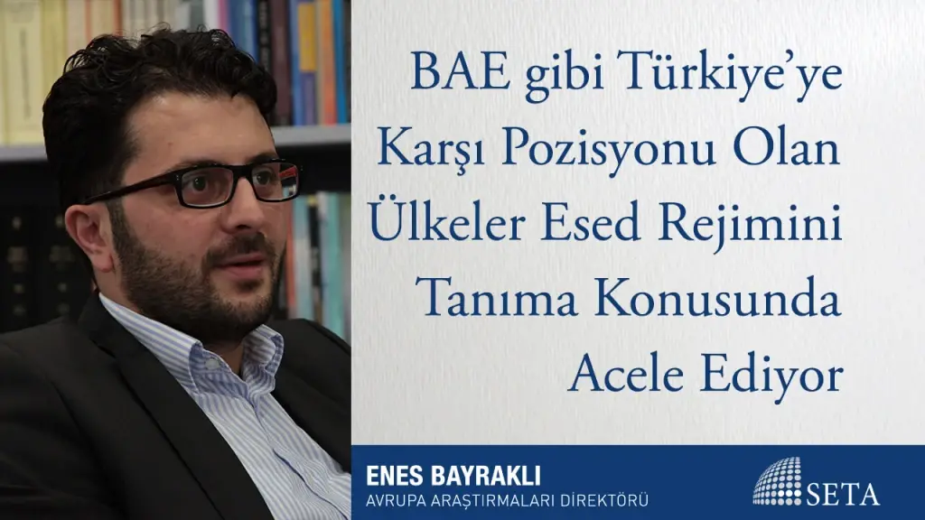 BAE gibi Türkiye’ye Karşı Pozisyonu Olan Ülkeler Esed Rejimini Tanıma Konusunda Acele Ediyor