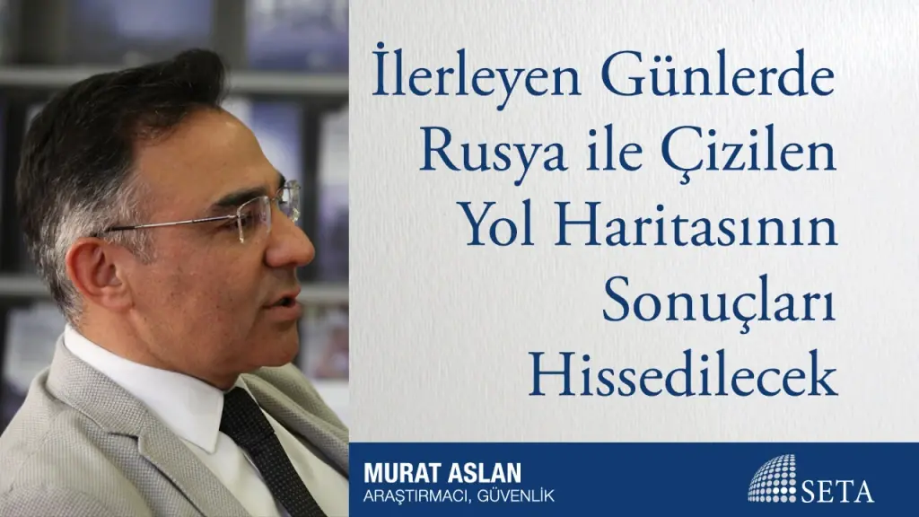 İlerleyen Günlerde Rusya ile Çizilen Yol Haritasının Sonuçları Hissedilecek