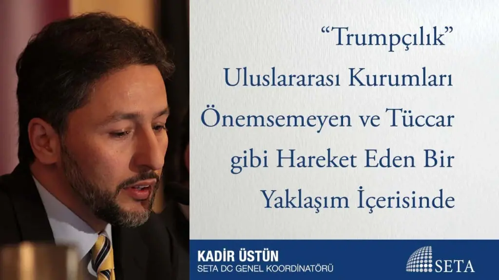 “Trumpçılık” Uluslararası Kurumları Önemsemeyen ve Tüccar gibi Hareket Eden Bir Yaklaşım İçerisinde